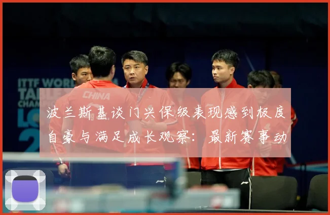 波兰斯基谈门兴保级表现感到极度自豪与满足成长观察：最新赛事动态与深度分析