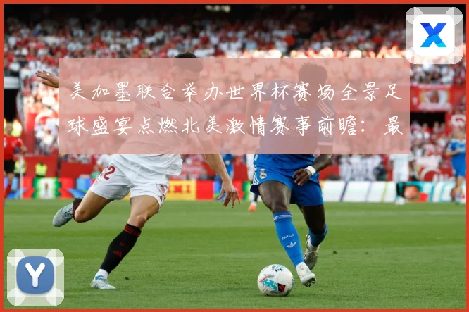 美加墨联合举办世界杯赛场全景足球盛宴点燃北美激情赛事前瞻：最新赛事动态与深度分析