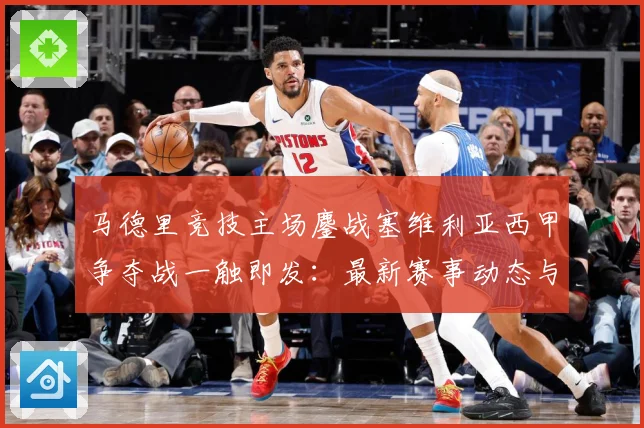 马德里竞技主场鏖战塞维利亚西甲争夺战一触即发：最新赛事动态与深度分析