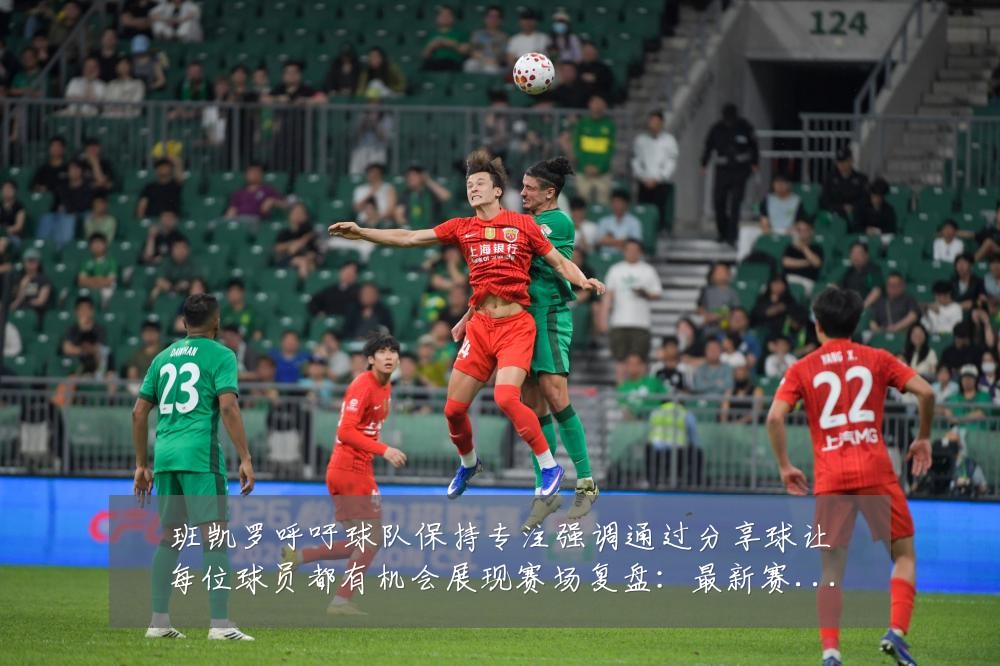 班凯罗呼吁球队保持专注强调通过分享球让每位球员都有机会展现赛场复盘:最新赛事动态与深度分析