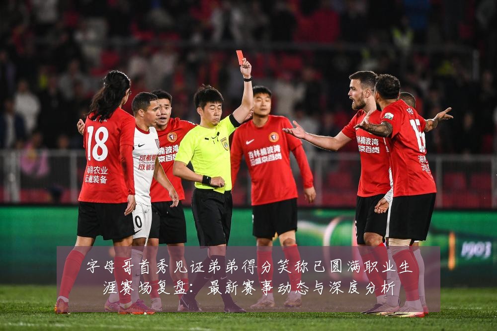 字母哥首秀见证弟弟得分笑称已圆满职业生涯赛场复盘:最新赛事动态与深度分析