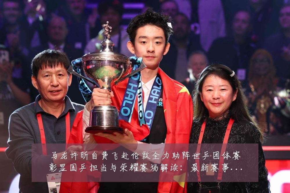 马龙许昕自费飞赴伦敦全力助阵世乒团体赛彰显国乒担当与荣耀赛场解读:最新赛事动态与深度分析