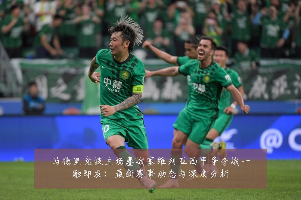 马德里竞技主场鏖战塞维利亚西甲争夺战一触即发:最新赛事动态与深度分析