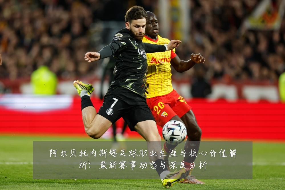 阿尔贝托内斯塔足球职业生涯与核心价值解析:最新赛事动态与深度分析